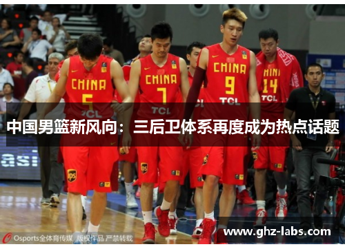 中国男篮新风向：三后卫体系再度成为热点话题